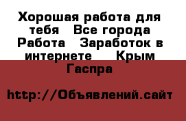 Хорошая работа для тебя - Все города Работа » Заработок в интернете   . Крым,Гаспра